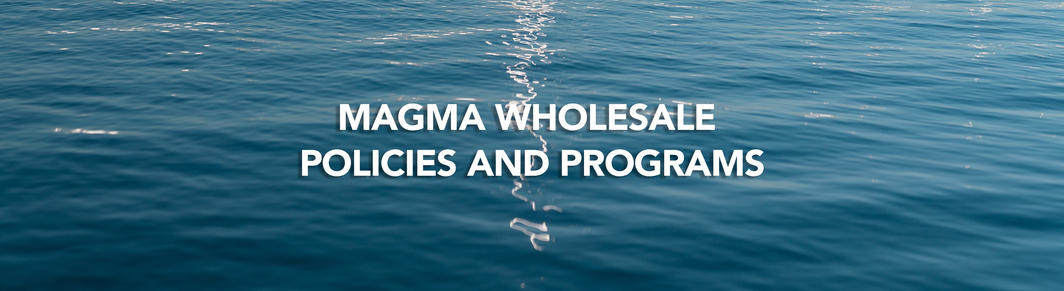 Calm ocean water with the text 'MAGMA WHOLESALE POLICIES AND PROGRAMS' in bold white font in the center.
